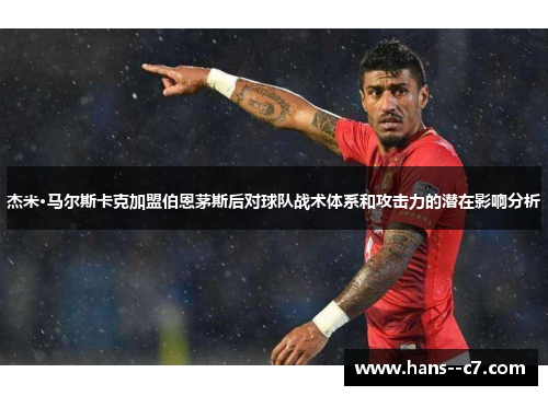 杰米·马尔斯卡克加盟伯恩茅斯后对球队战术体系和攻击力的潜在影响分析