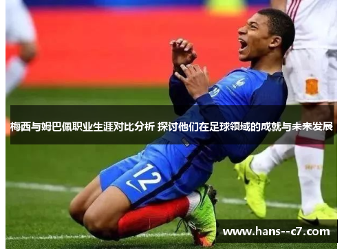 梅西与姆巴佩职业生涯对比分析 探讨他们在足球领域的成就与未来发展