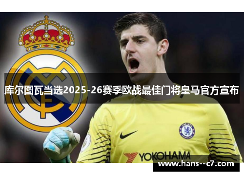 库尔图瓦当选2025-26赛季欧战最佳门将皇马官方宣布