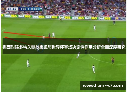 梅西对阵多特关键战表现与世界杯赛场决定性作用分析全面深度研究