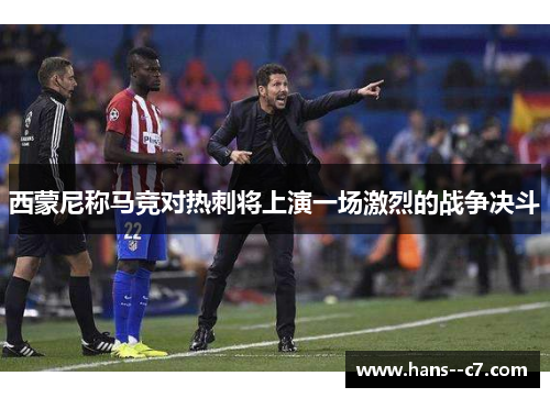西蒙尼称马竞对热刺将上演一场激烈的战争决斗