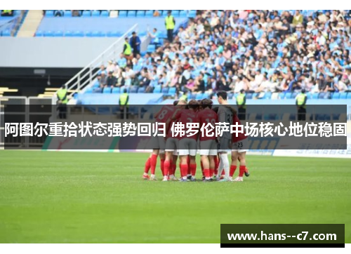 阿图尔重拾状态强势回归 佛罗伦萨中场核心地位稳固